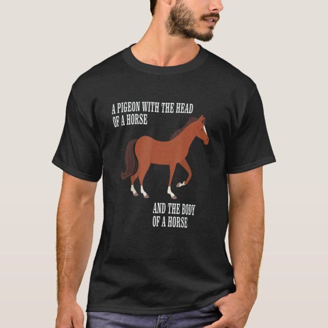 Pigeon With The Head And Body Of A Horse The Body  T-Shirt (Front)
