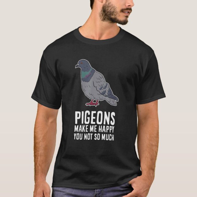 Pigeons Make Me Happy You Not So Much Funny Pigeon T-Shirt (Front)