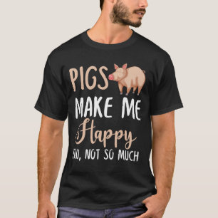Pigs Make Me Happy You, Not So Much T-Shirt