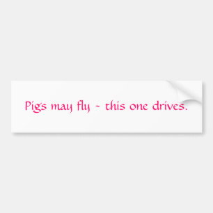 Pigs may fly - this one drives. bumper sticker
