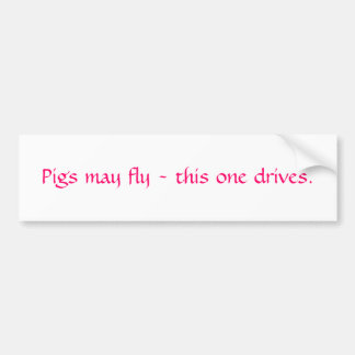 Pigs may fly - this one drives. bumper sticker