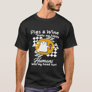 Pigs Wine Make Me Happy Humans Make My Head Hurt F T-Shirt