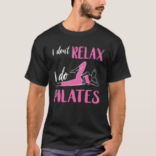 Pilates I Don t Relax Pilates Fitness Instructor W T-Shirt