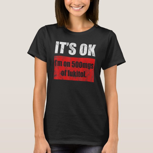 Pill Humour Sarcastic  I'm On 500mgs Of Fukitol  4 T-Shirt (Front)