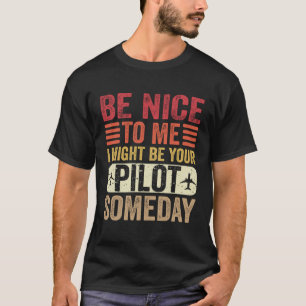 Pilot  Be Nice I Might Be Your Pilot Someday Aviat T-Shirt