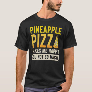 Pineapple Pizza Makes Me Happy You Not So Much T-Shirt