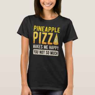 Pineapple Pizza Makes Me Happy You Not So Much T-Shirt