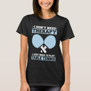 Ping Pong I Don t Need Therapy Table Tennis T-Shirt