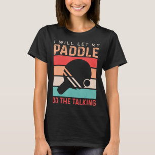 Ping Pong I will Let my Paddle do the Talking T-Shirt