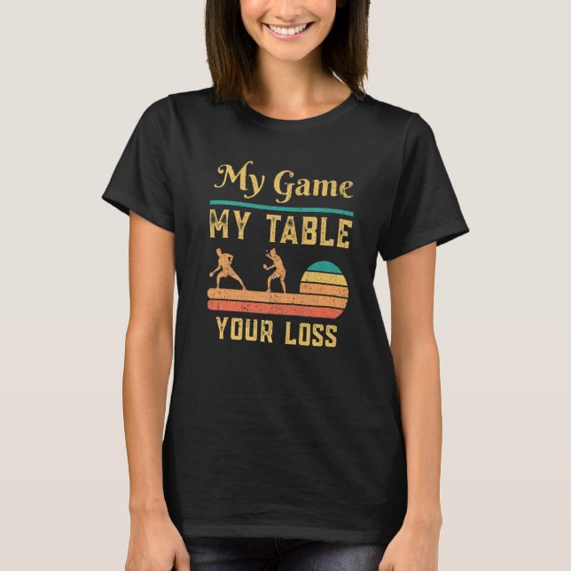 Ping Pong Table Tennis  My Game My Table Your Loss T-Shirt (Front)