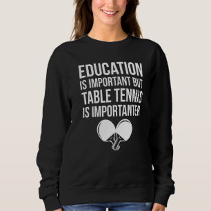 Pingpong Education Is Important Table Tennis Is Im Sweatshirt