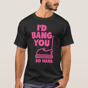 pink I'd Bang You So Hard bumper cars adult humo T-Shirt