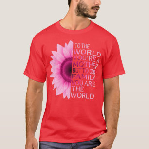 Pink Sunflower Mothers Day To The World You Are Mo T-Shirt