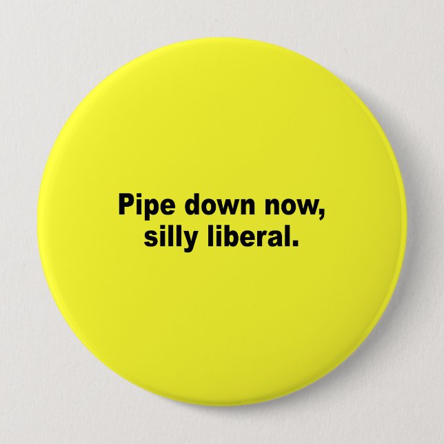 Pipe down now, silly liberal 10 cm round badge (Front)