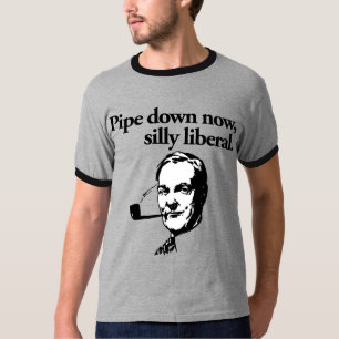Pipe Down Now, Silly Liberal Shirt