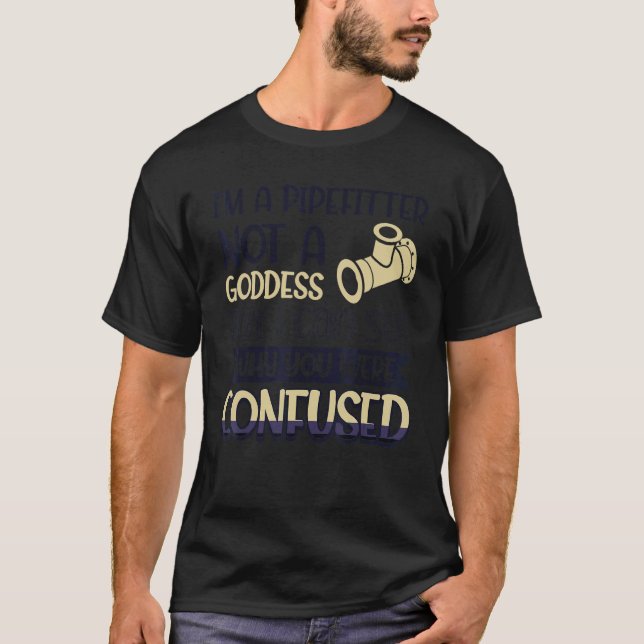 Pipefitter Not A Goddess I Can See Why You Were Co T-Shirt (Front)