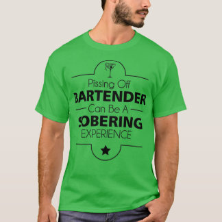 Pissing Off A Bartender Can Be A Sobering Experien T-Shirt