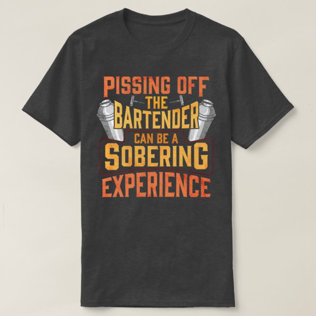 Pissing Off The Bartender Is A Sobering Experience T-Shirt (Design Front)