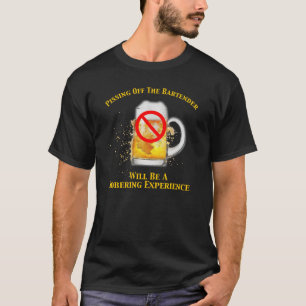 Pissing Off The Bartender Will Be Sobering T-Shirt