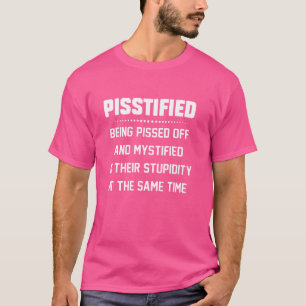 Pisstified Being Pissed Off And mystified At their T-Shirt