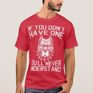 Pitbull Dog If You Dont Have One Youll Never Under T-Shirt