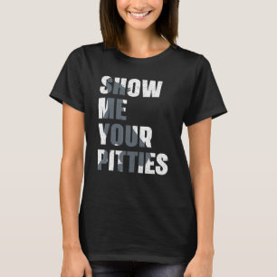 Pitbull Dog Owner Show Me Your Pitties  Pitbull T-Shirt