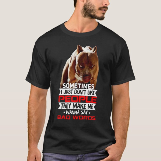 Pitbull Don't Like People They Make Me Say Bad Wor T-Shirt (Front)