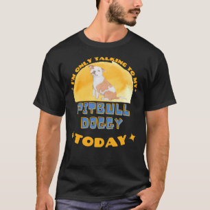 Pitbull I Am Only Talking To My Dog Today T-Shirt