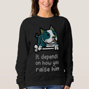 Pitbull Lovers It Depends On How You Raise Them Sweatshirt