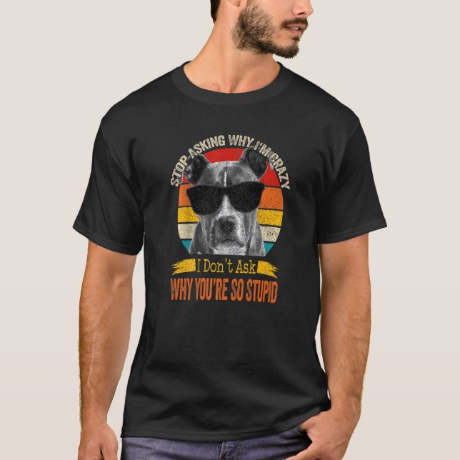 Pitbull Stop Asking Why I'm Crazy T-Shirt (Front)