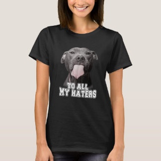 Pitbull To All My Haters Pitbull Dog T-Shirt