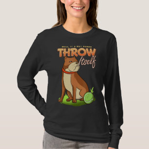 Pitbull Well It's Not Gonna Throw Itself Dog Ball T-Shirt