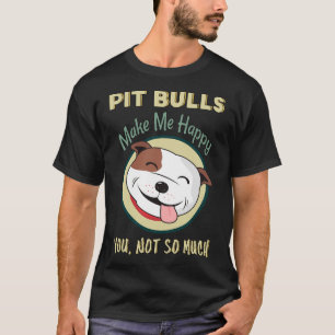 Pitbulls Make Me Happy You Not So Much Pit Bull Do T-Shirt