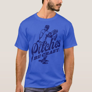 Pitches Be Crazy T-Shirt