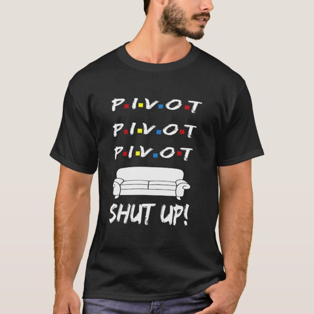 Pivot Shut Up! Pivot Shut Up! Tv Funny Cool Graphi T-Shirt (Front)