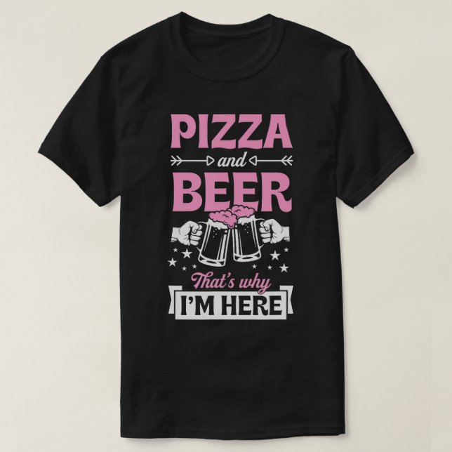 Pizza And Beer Thats Why Im Here Funny Pub  T-Shirt (Design Front)