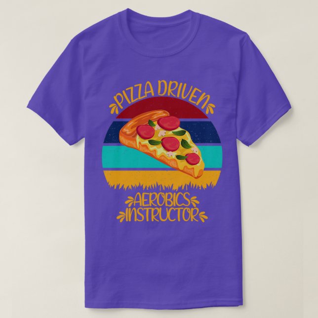 Pizza Driven Aerobics Instructor Funny Pizza Quote T-Shirt (Design Front)