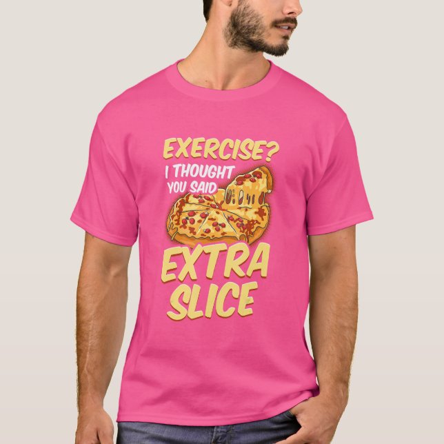 Pizza  Exercise I Thought You Said Extra Slice T-Shirt (Front)