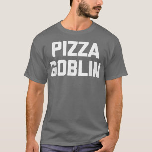 Pizza Goblin Funny Saying Sarcastic Novelty Food T-Shirt