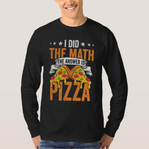 Pizza I Did The Math The Answer Is Pizza Humor 1 T-Shirt