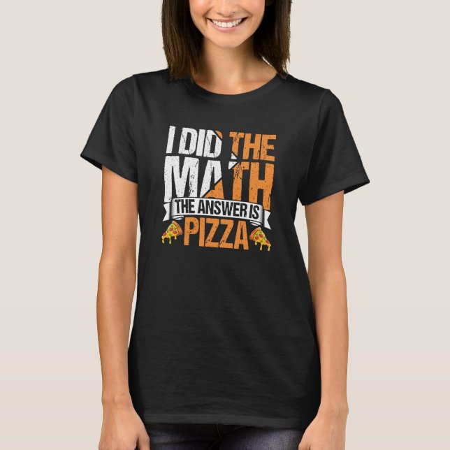 Pizza  I Did The Math The Answer Is Pizza Humor  2 T-Shirt (Front)