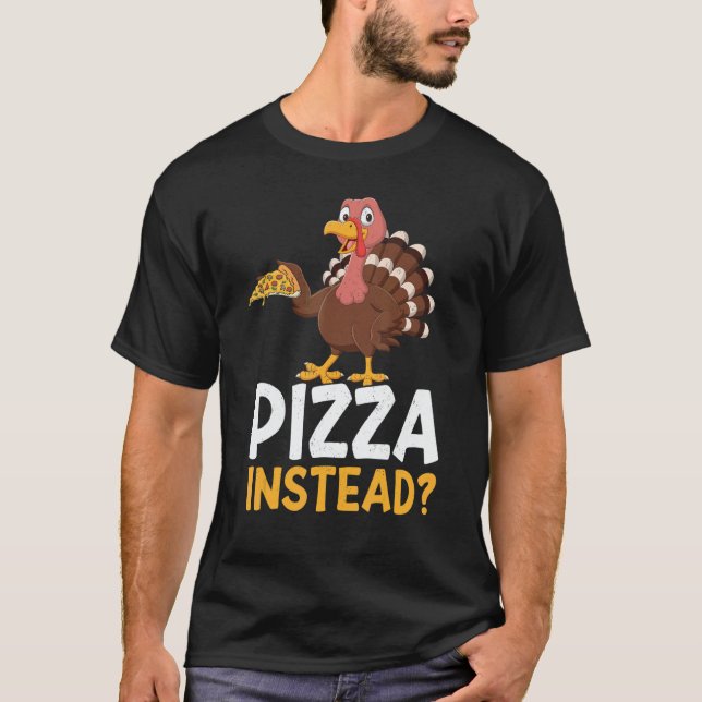 Pizza Instead Turkey Thanks Giving  Thanksgiving T-Shirt (Front)
