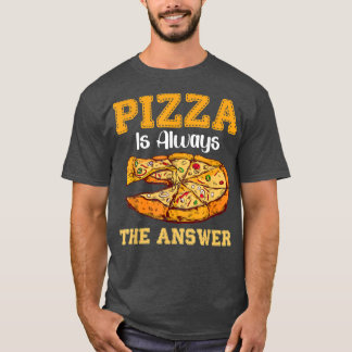 Pizza Is Always The Answer Fast Food Pizzas 170833 T-Shirt