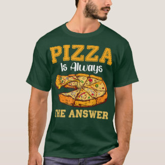 Pizza Is Always The Answer Fast Food Pizzas  T-Shirt