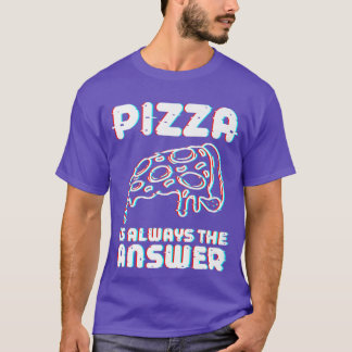 Pizza Is Always The Answer Foodie Food Lover 787  T-Shirt