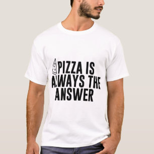 Pizza Is Always The Answer - Funny Pizza Lover T-Shirt