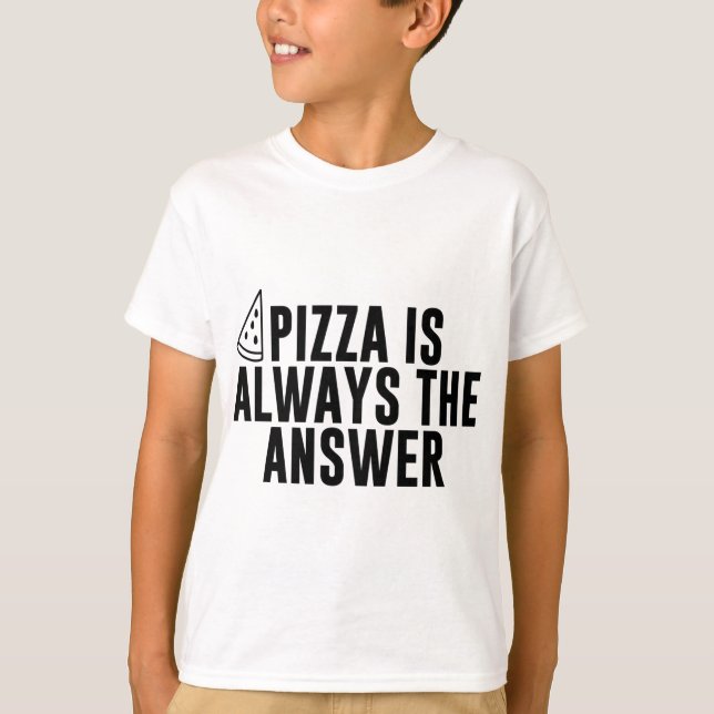 Pizza Is Always The Answer - Funny Pizza Lover  T-Shirt (Front)