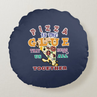 Pizza is the glue that holds us all together round cushion