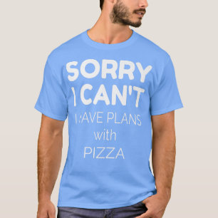 Pizza Lover Quote Sorry I Cant I Have Plans With T-Shirt