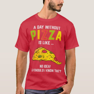 Pizza Saying A Day Without Pizza For Pizza Lovers T-Shirt